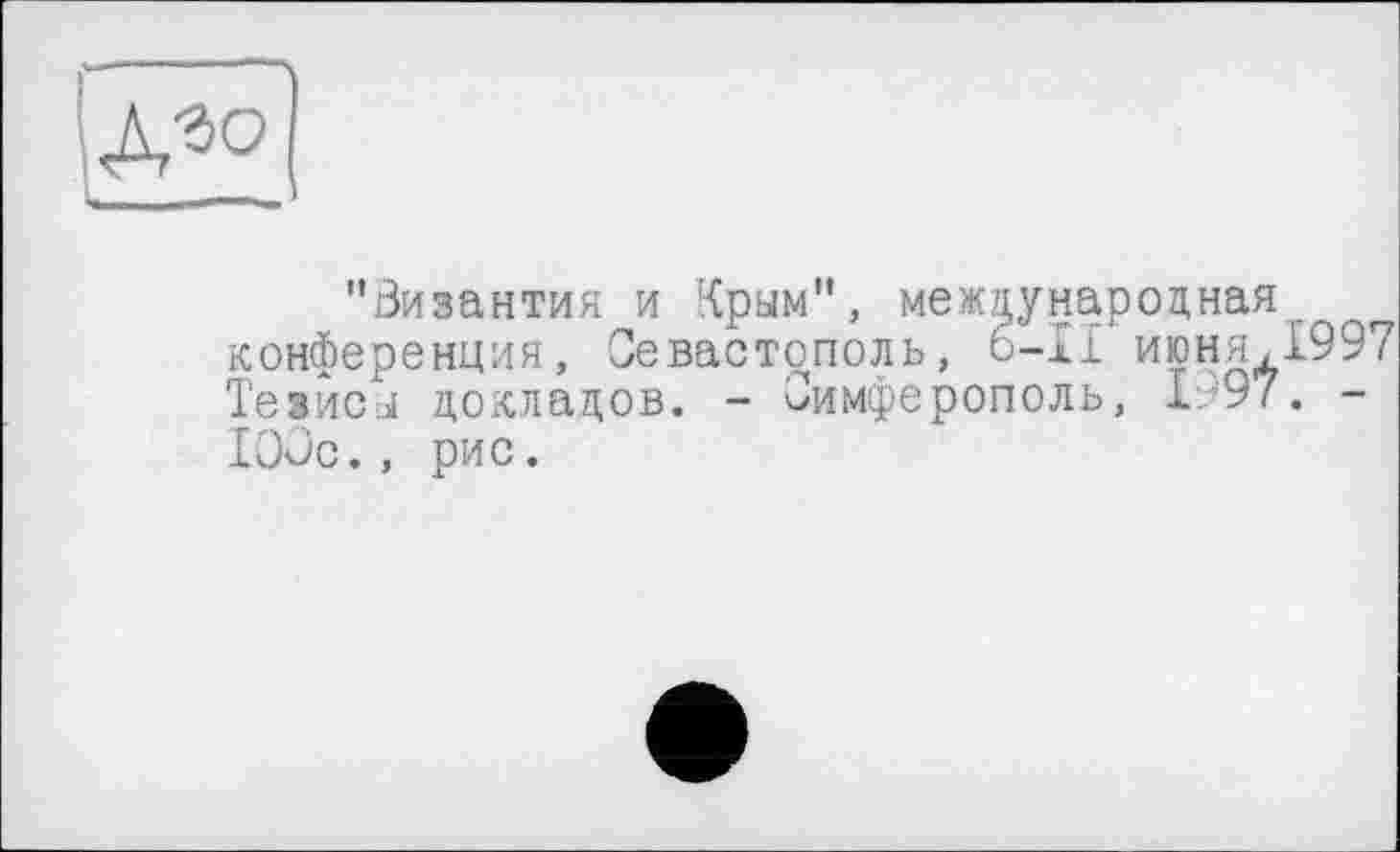 ﻿"Византия и Крым", международная конференция, Севастополь, 6-І! июня,1997 Тезисы докладов. - Симферополь, 1997. -100с., рис.